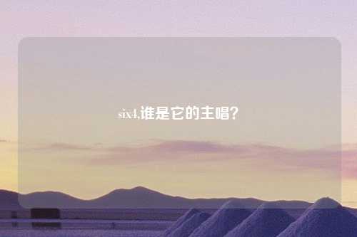 six4,谁是它的主唱？