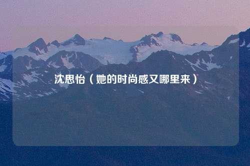 沈思怡（她的时尚感又哪里来）