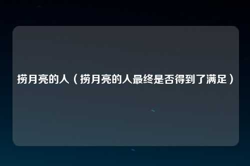 捞月亮的人（捞月亮的人最终是否得到了满足）