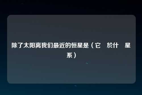 除了太阳离我们最近的恒星是（它屬於什麼星系）