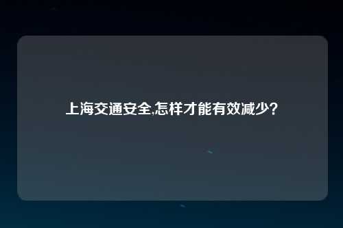 上海交通安全,怎样才能有效减少？