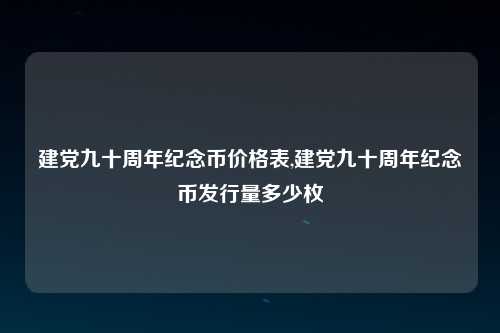 建党九十周年纪念币价格表,建党九十周年纪念币发行量多少枚