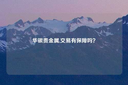 华银贵金属,交易有保障吗？