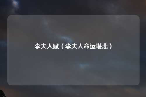 李夫人赋（李夫人命运堪悲）
