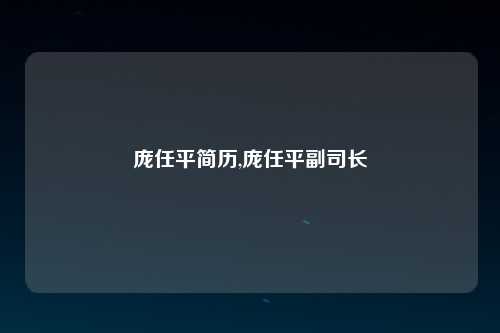 庞任平简历,庞任平副司长
