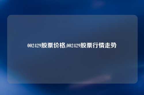 002429股票价格,002429股票行情走势