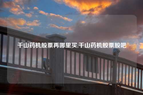 千山药机股票再哪里买,千山药机股票股吧