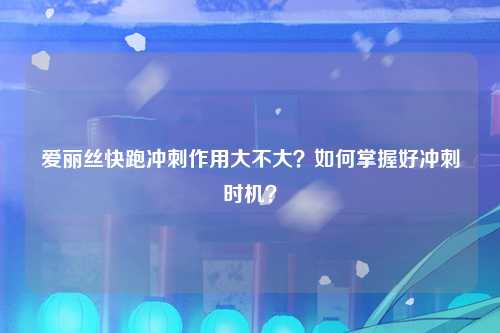 爱丽丝快跑冲刺作用大不大？如何掌握好冲刺时机？