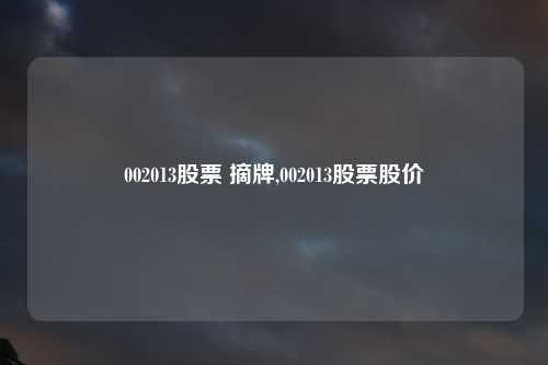 002013股票 摘牌,002013股票股价
