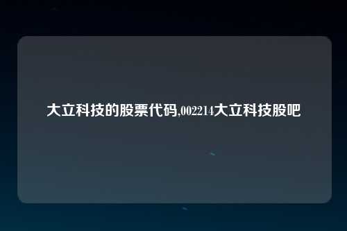 大立科技的股票代码,002214大立科技股吧