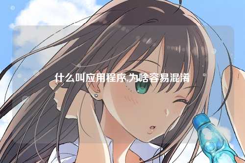 什么叫应用程序,为啥容易混淆