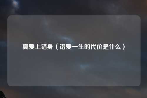 真爱上错身（错爱一生的代价是什么）