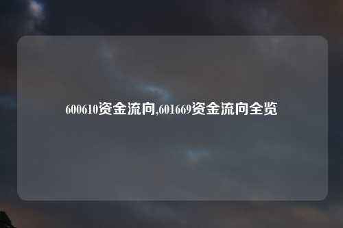 600610资金流向,601669资金流向全览