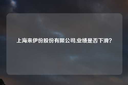 上海来伊份股份有限公司,业绩是否下滑？