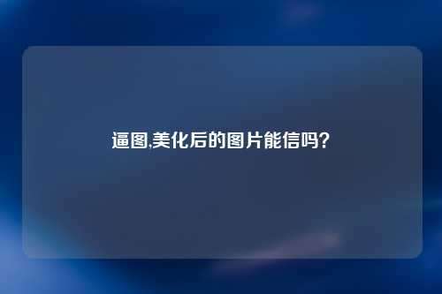 逼图,美化后的图片能信吗？