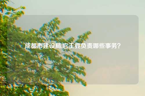 成都市建设局,它主要负责哪些事务？