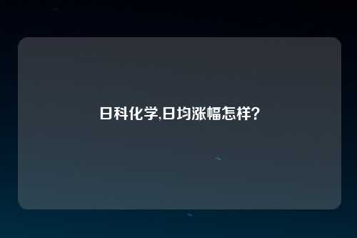 日科化学,日均涨幅怎样？