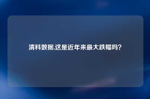 清科数据,这是近年来最大跌幅吗？
