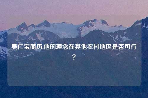 吴仁宝简历,他的理念在其他农村地区是否可行？