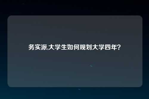 务实派,大学生如何规划大学四年？