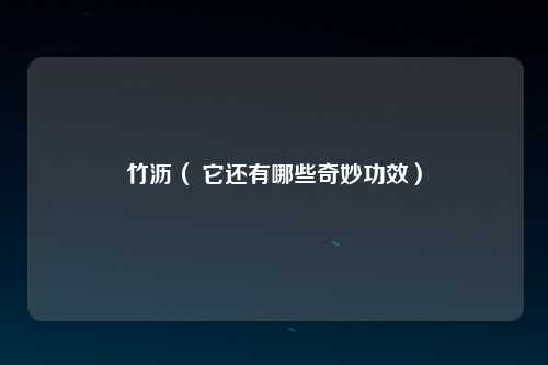 竹沥（ 它还有哪些奇妙功效）