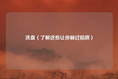 洗盘（了解这些让你躲过陷阱）