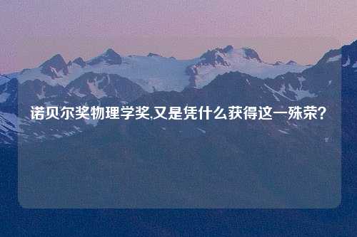诺贝尔奖物理学奖,又是凭什么获得这一殊荣？