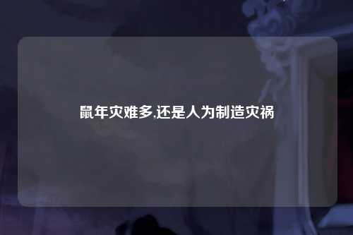 鼠年灾难多,还是人为制造灾祸
