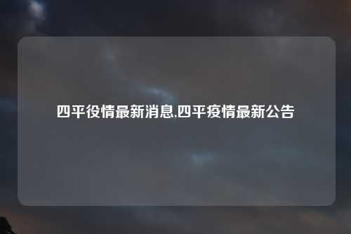 四平役情最新消息,四平疫情最新公告