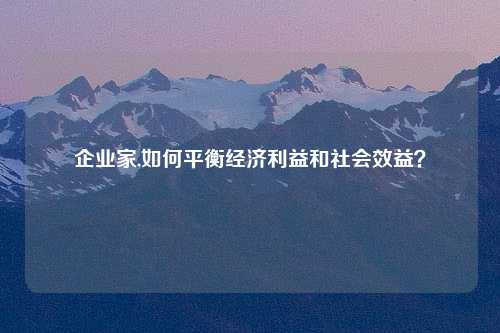 企业家,如何平衡经济利益和社会效益？