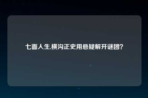 七面人生,横沟正史用悬疑解开谜团？