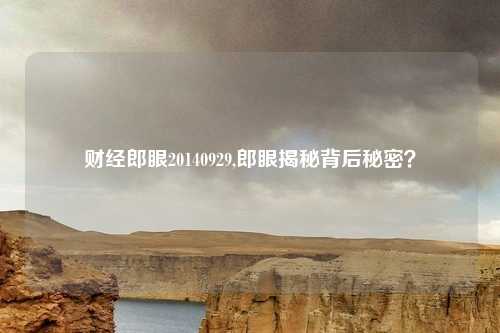 财经郎眼20140929,郎眼揭秘背后秘密？