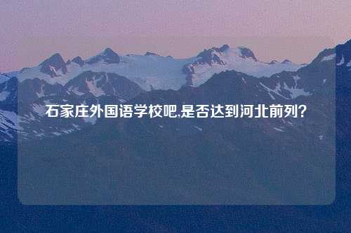 石家庄外国语学校吧,是否达到河北前列？