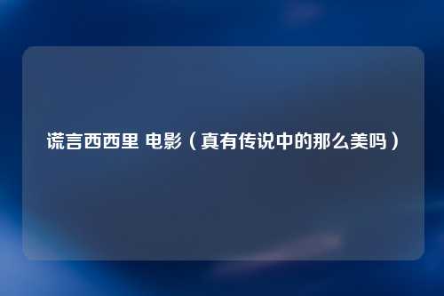 谎言西西里 电影（真有传说中的那么美吗）
