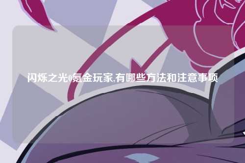 闪烁之光0氪金玩家,有哪些方法和注意事项