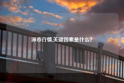 深市行情,关键因素是什么？