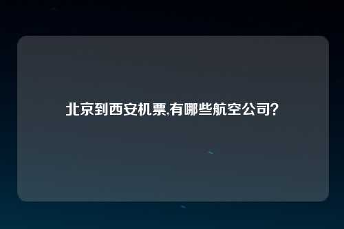 北京到西安机票,有哪些航空公司？