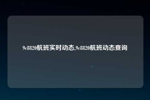 9c8820航班实时动态,9c8820航班动态查询