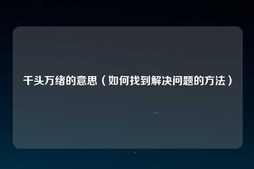 千头万绪的意思（如何找到解决问题的方法）