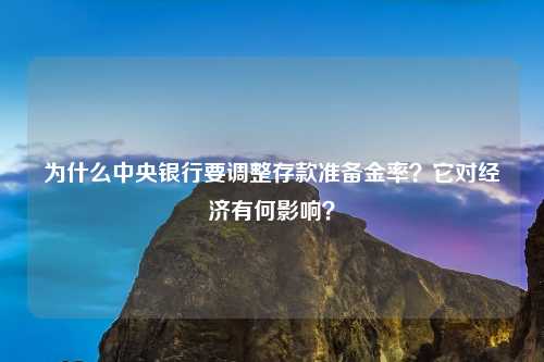 为什么中央银行要调整存款准备金率？它对经济有何影响？