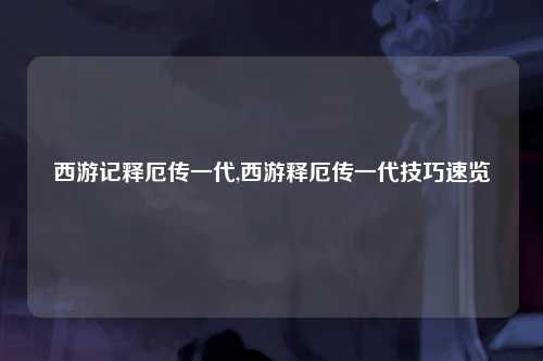西游记释厄传一代,西游释厄传一代技巧速览