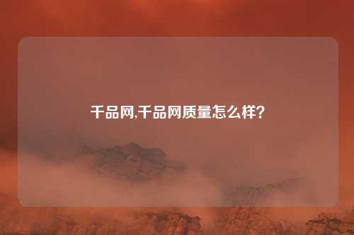 千品网,千品网质量怎么样？