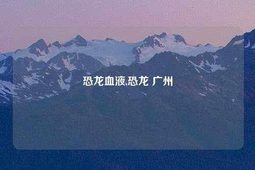 恐龙血液,恐龙 广州
