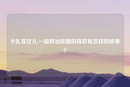 卡扎菲女儿,一段政治联姻的背后有怎样的故事？