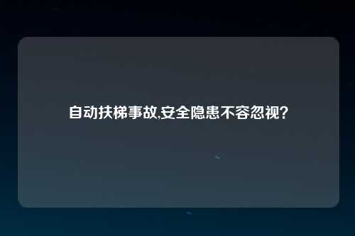 自动扶梯事故,安全隐患不容忽视？