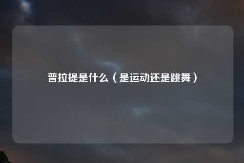 普拉提是什么（是运动还是跳舞）