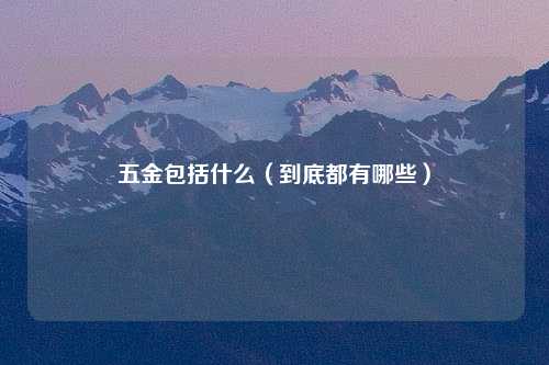 五金包括什么（到底都有哪些）