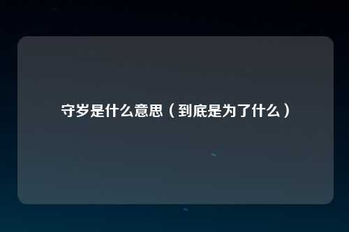 守岁是什么意思（到底是为了什么）