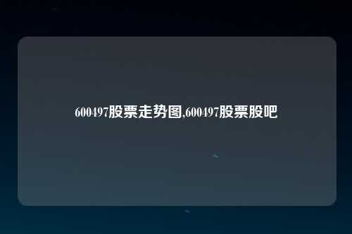 600497股票走势图,600497股票股吧