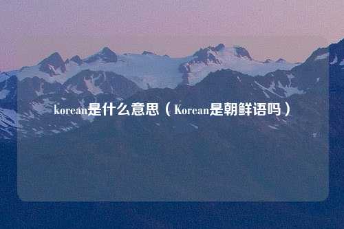 korean是什么意思（Korean是朝鲜语吗）